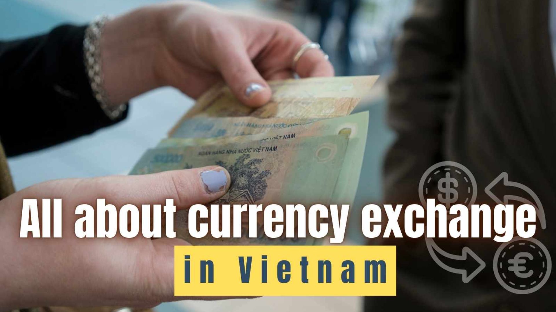 All about currency exchange in Vietnam: What you should know?