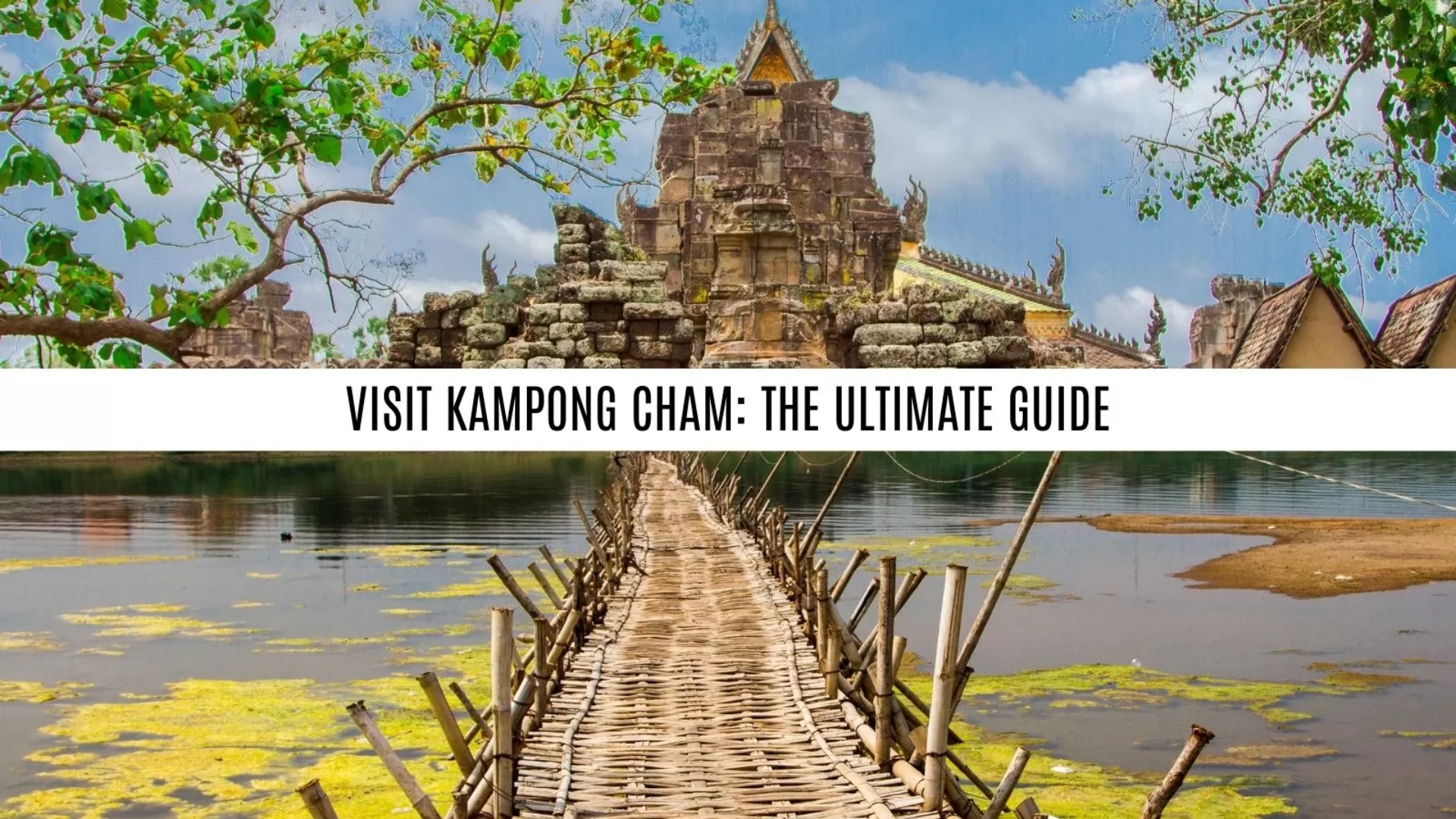 Visit Kampong Cham: The Ultimate Guide