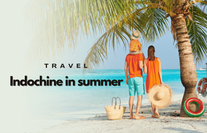 Travel Indochina in summer: Weather, packing tips and itinerary ideas